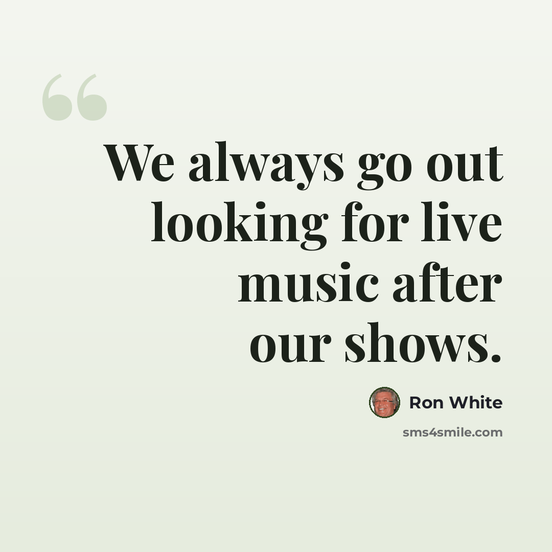 “We always go out looking for live music after our shows.” quote by Ron White