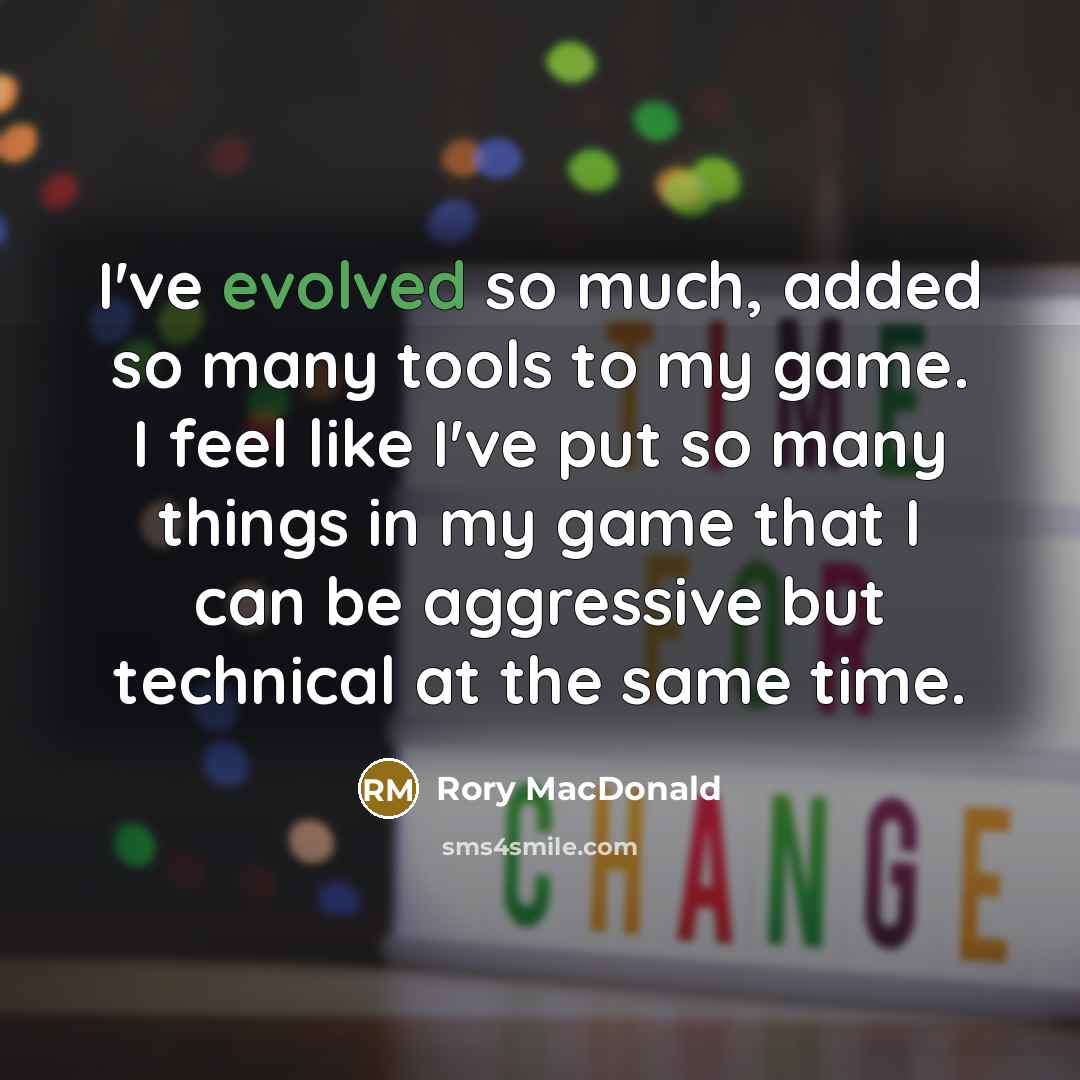 “I've evolved so much, added so many tools to my game. I feel like I've put so many things in my game that I can be aggressive but technical at the same time.” quote by Rory MacDonald