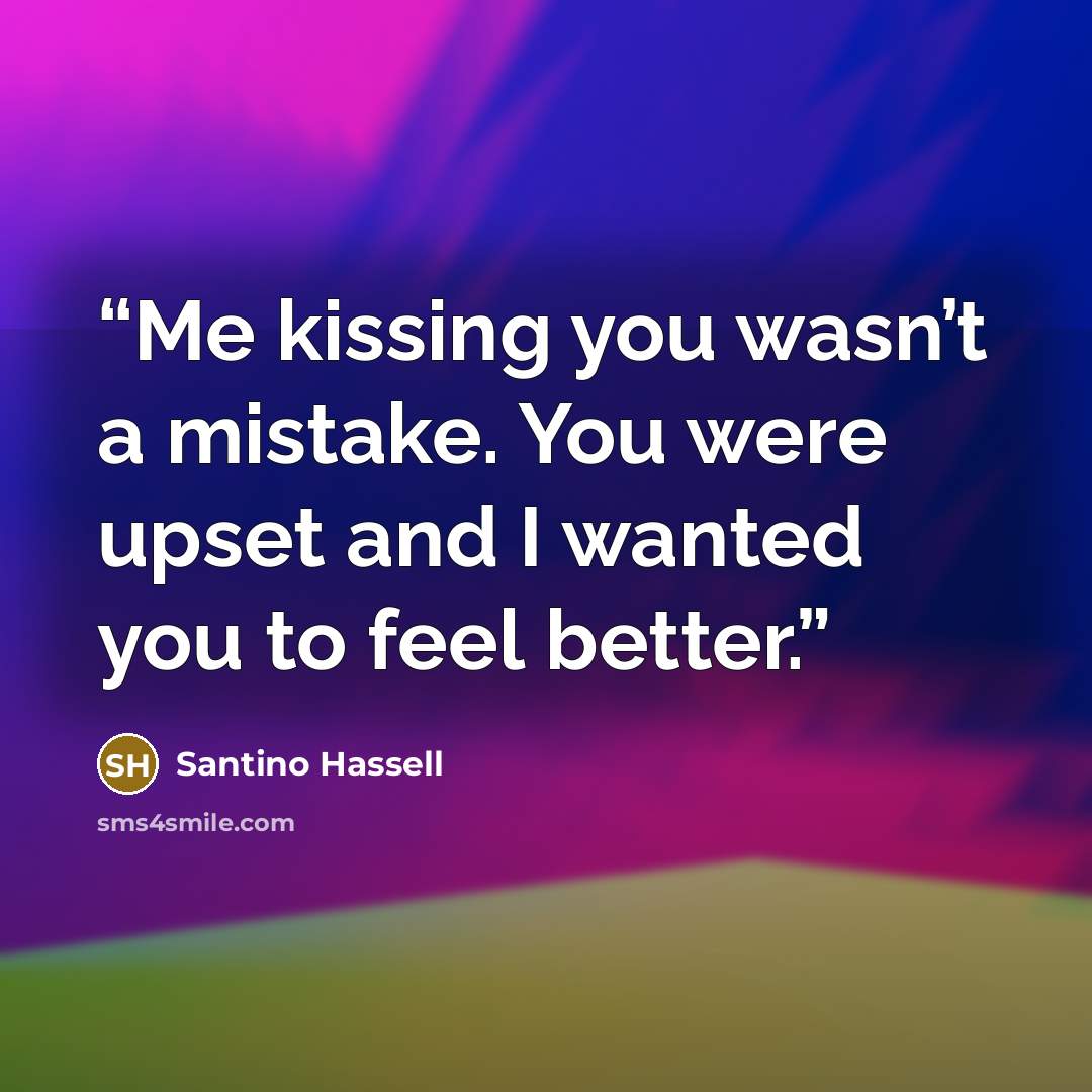 “Me kissing you wasn’t a mistake. You were upset and I wanted you to feel better.” quote by Santino Hassell