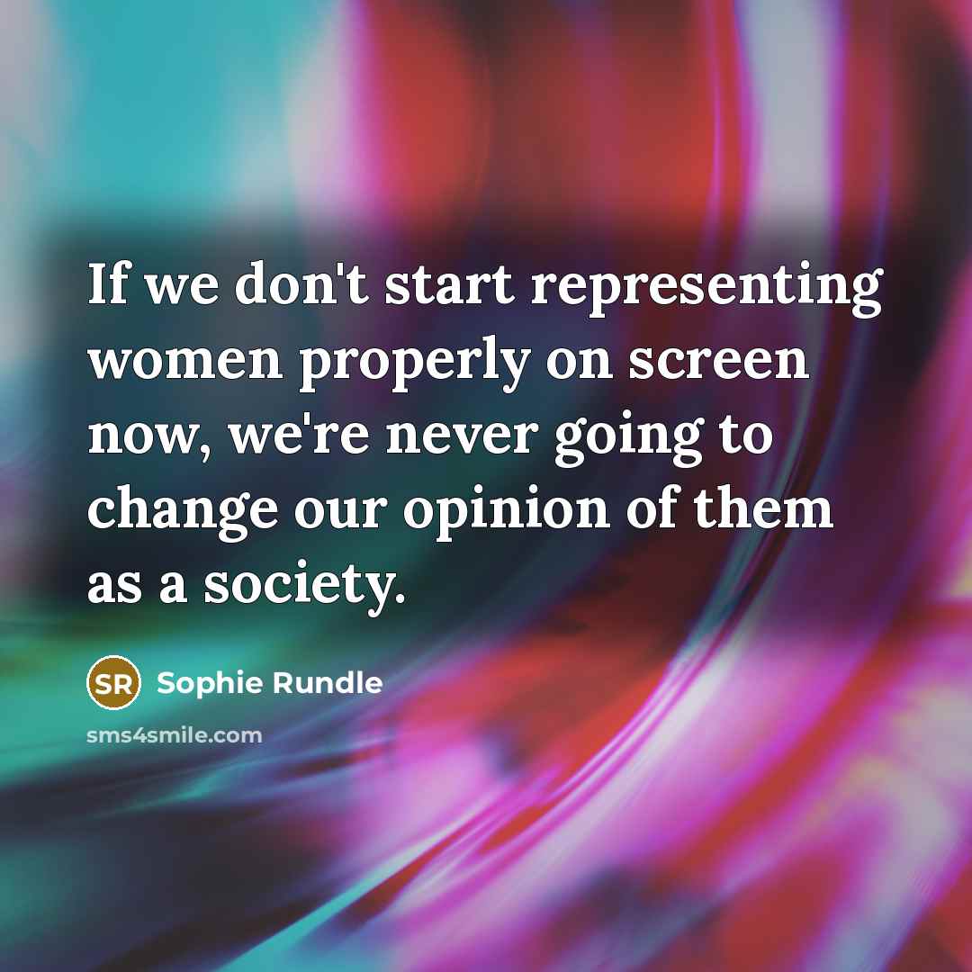 “If we don't start representing women properly on screen now, we're never going to change our opinion of them as a society.” quote by Sophie Rundle