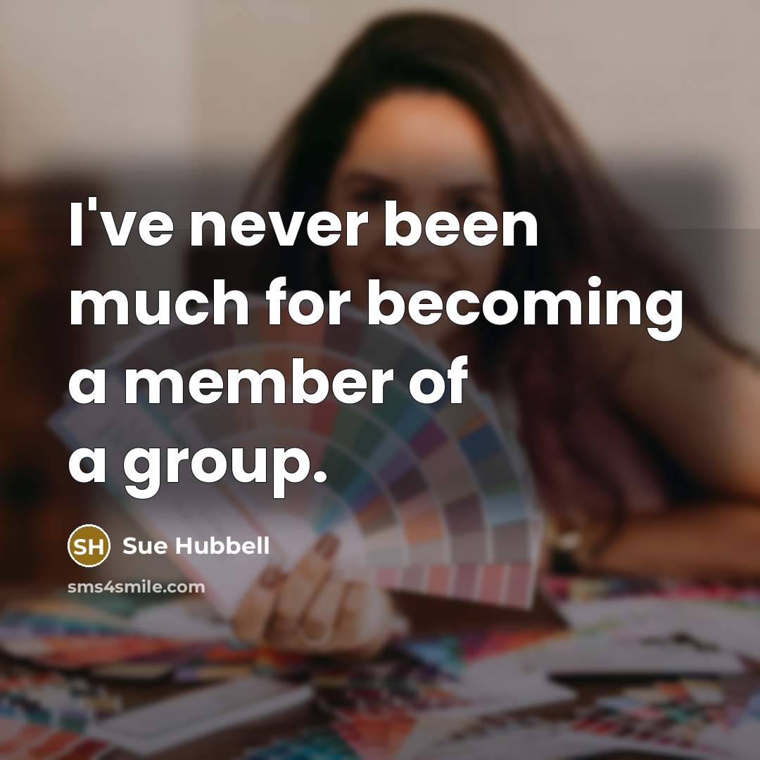 “I've never been much for becoming a member of a group.” quote by Sue Hubbell