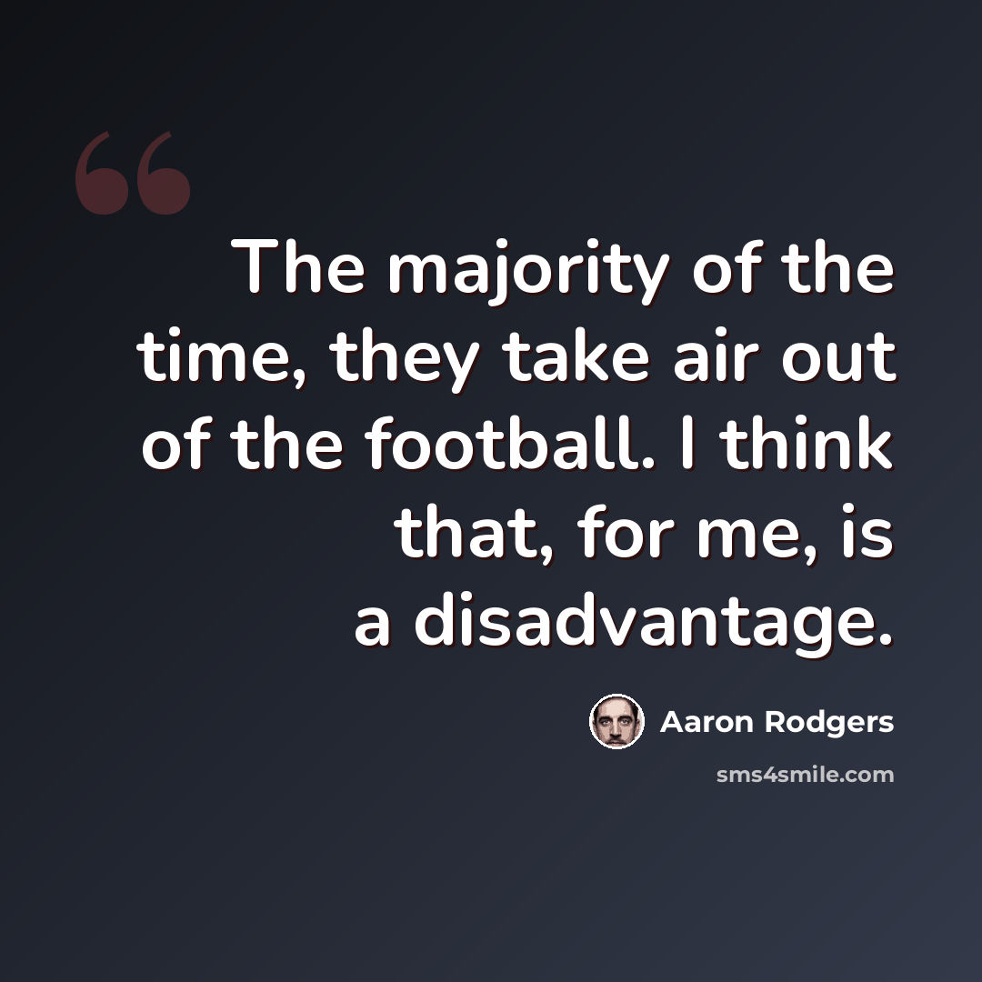“The majority of the time, they take air out of the football. I think that, for me, is a disadvantage.” quote by Aaron Rodgers