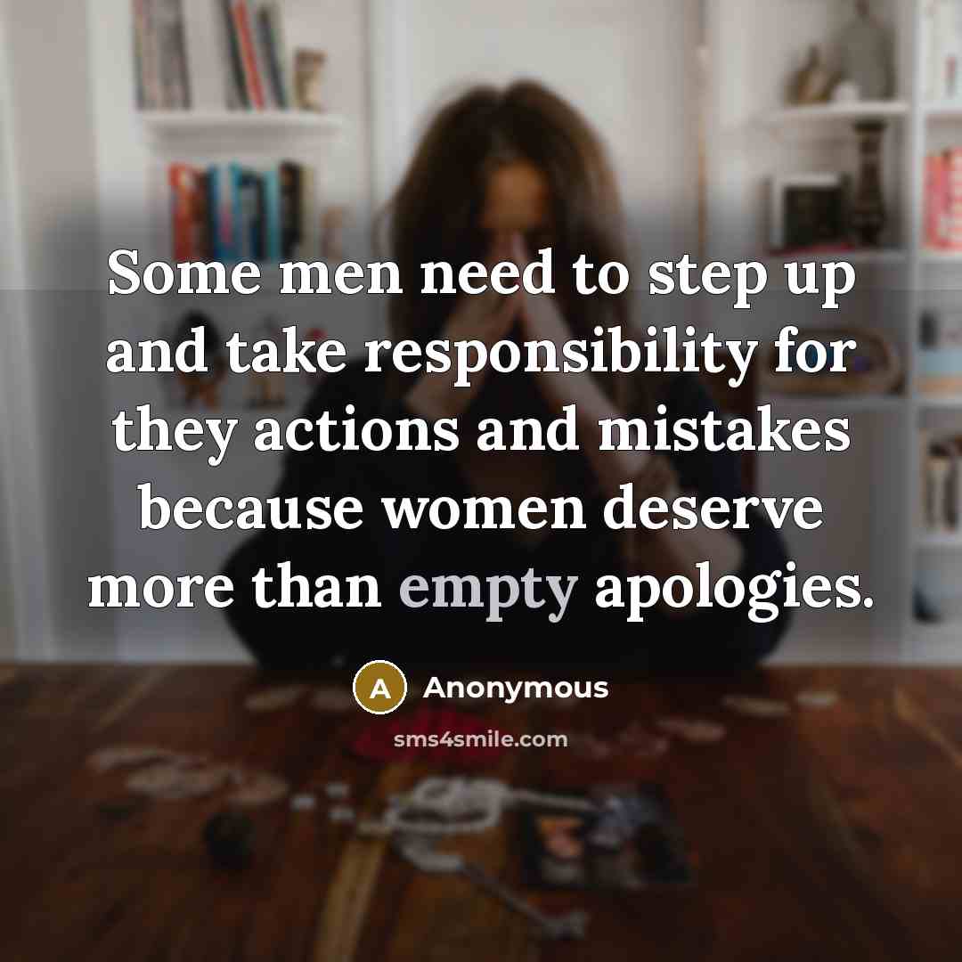 “Some men need to step up and take responsibility for they actions and mistakes because women deserve more than empty apologies.” quote by Anonymous