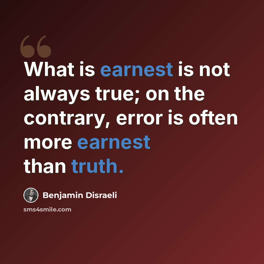 “What is earnest is not always true; on the contrary, error is often more earnest than truth.” quote by Benjamin Disraeli