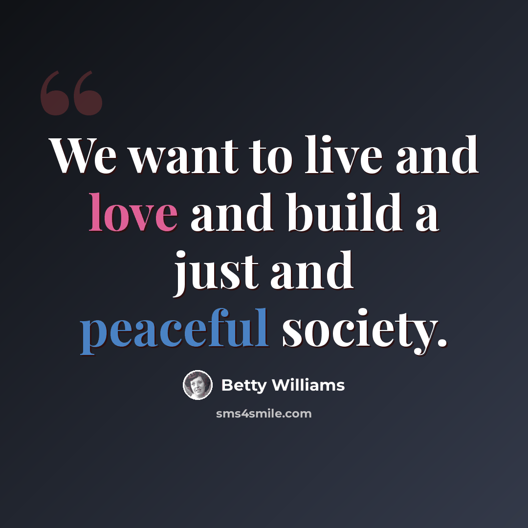“We want to live and love and build a just and peaceful society.” quote by Betty Williams