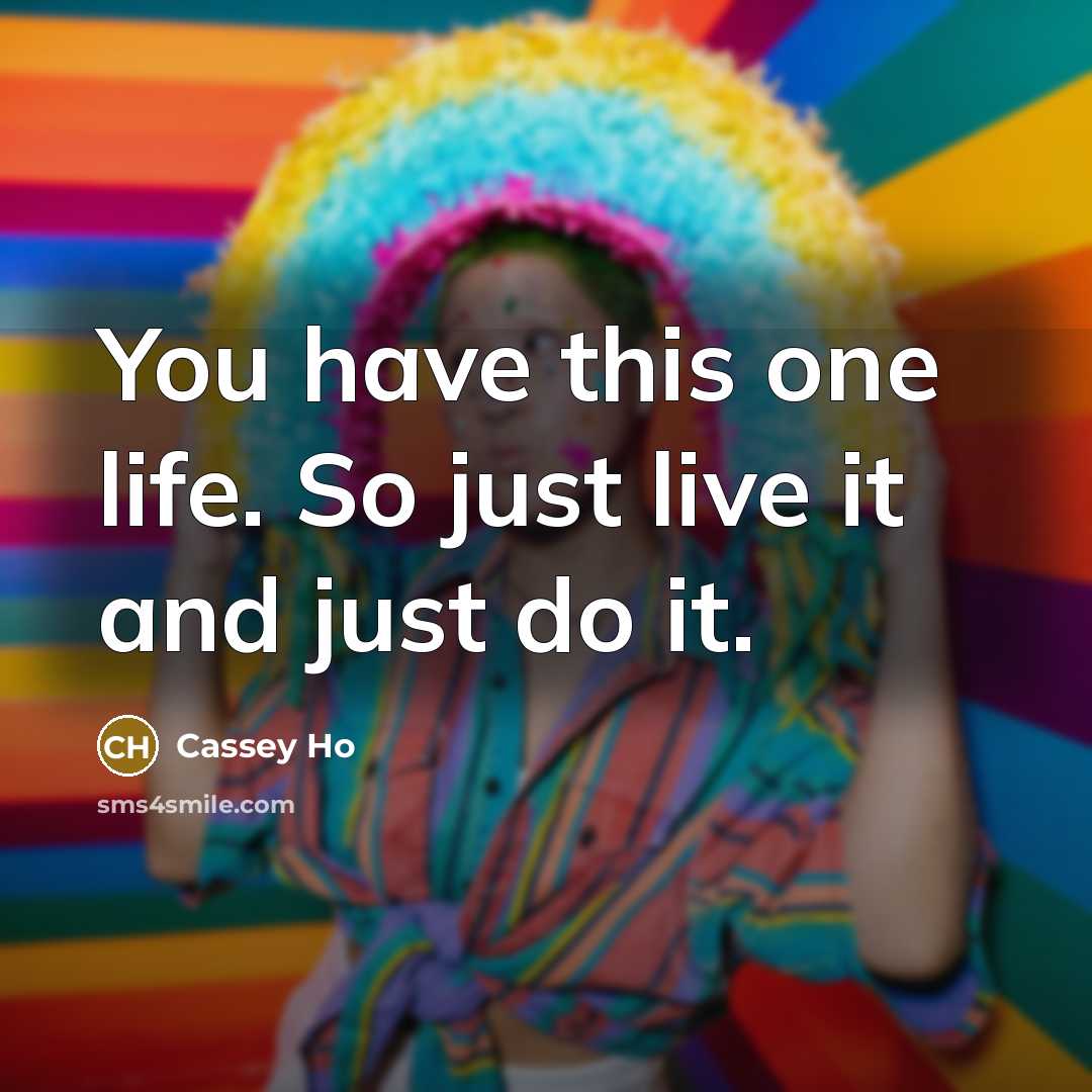 “You have this one life. So just live it and just do it.” quote by Cassey Ho