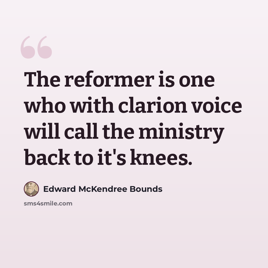 “The reformer is one who with clarion voice will call the ministry back to it's knees.” quote by Edward McKendree Bounds