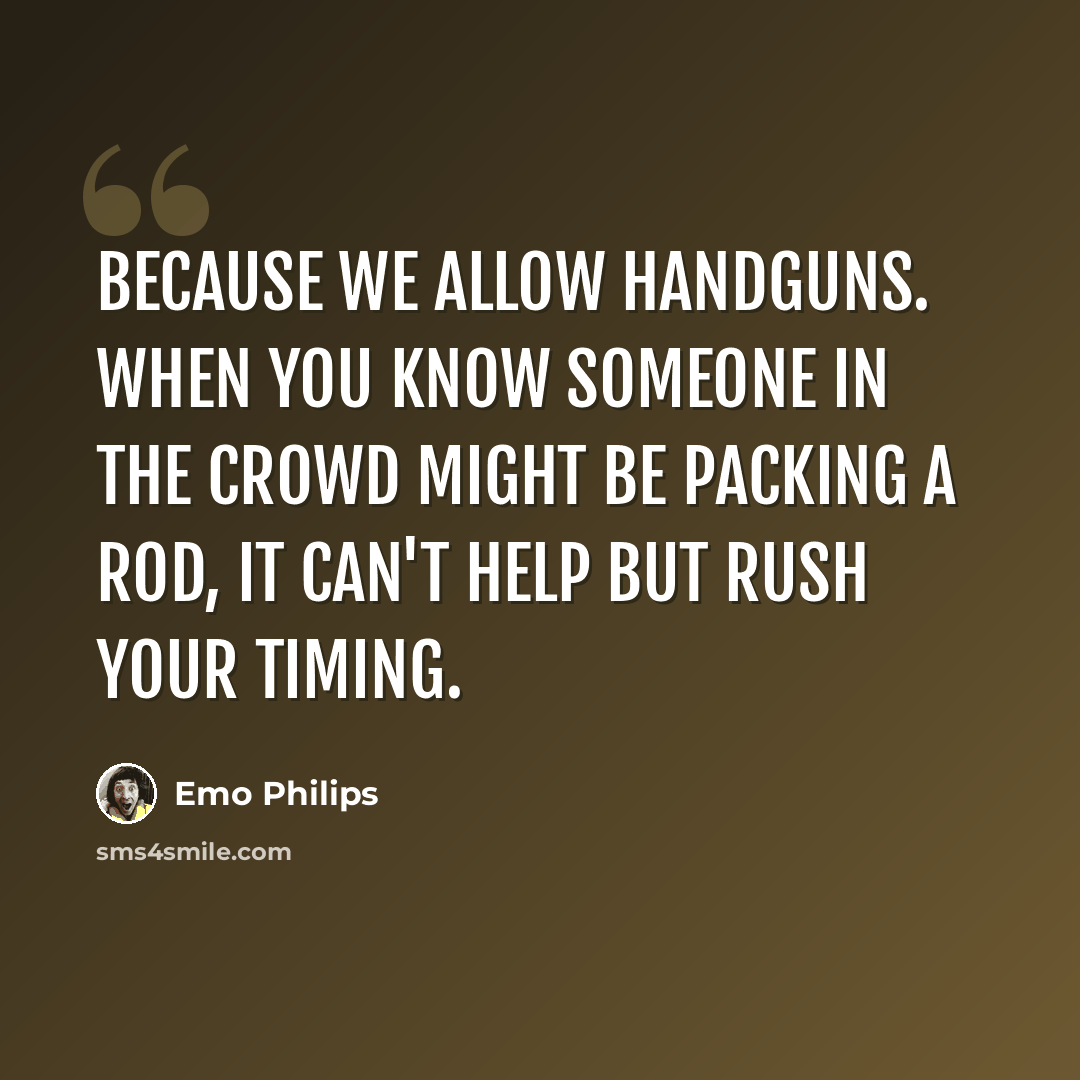 “Because we allow handguns. When you know someone in the crowd might be packing a rod, it can't help but rush your timing.” quote by Emo Philips
