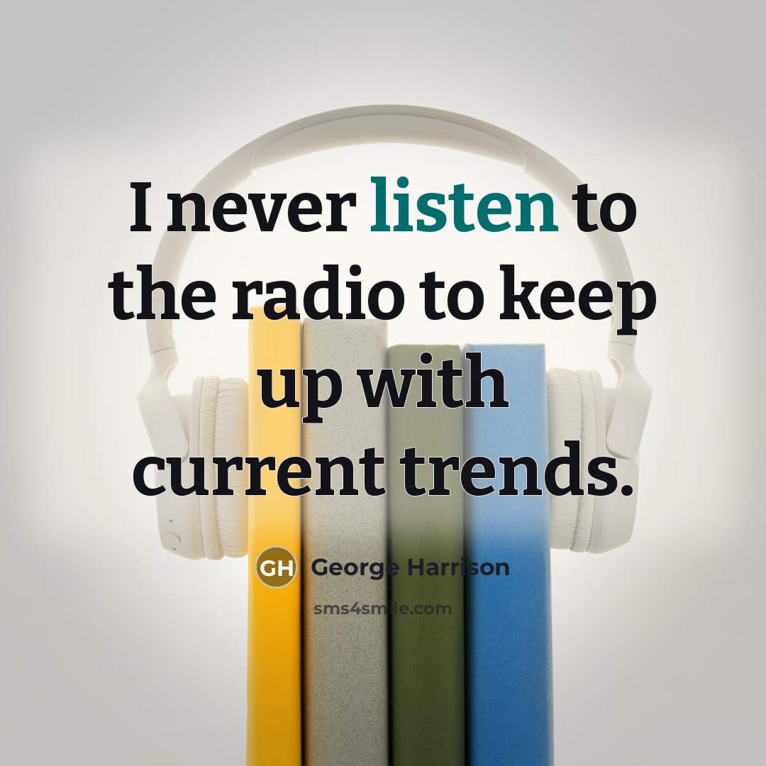 “I never listen to the radio to keep up with current trends.” quote by George Harrison