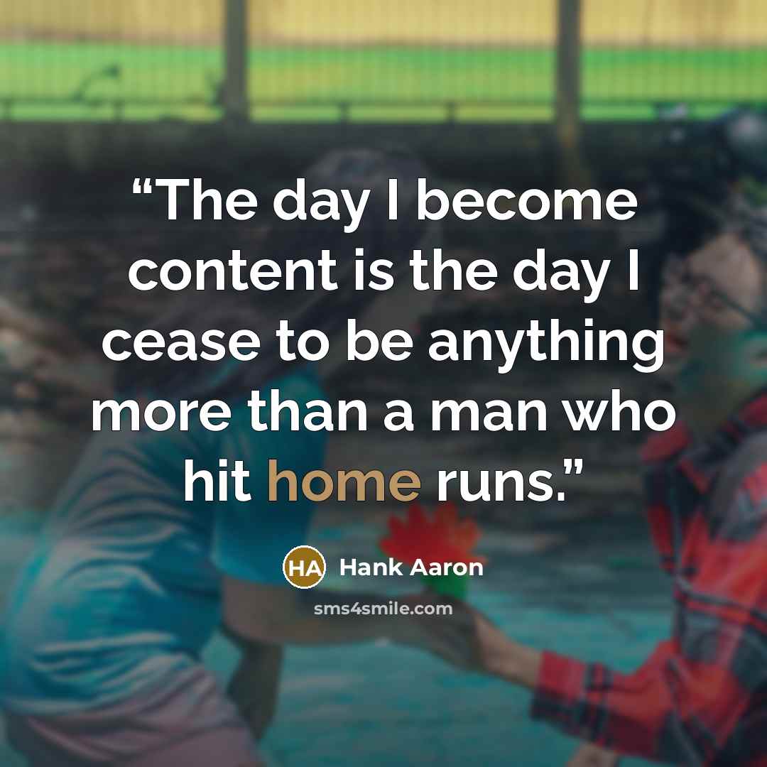 “The day I become content is the day I cease to be anything more than a man who hit home runs.” quote by Hank Aaron