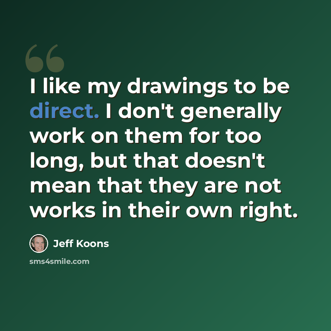 “I like my drawings to be direct. I don't generally work on them for too long, but that doesn't mean that they are not works in their own right.” quote by Jeff Koons