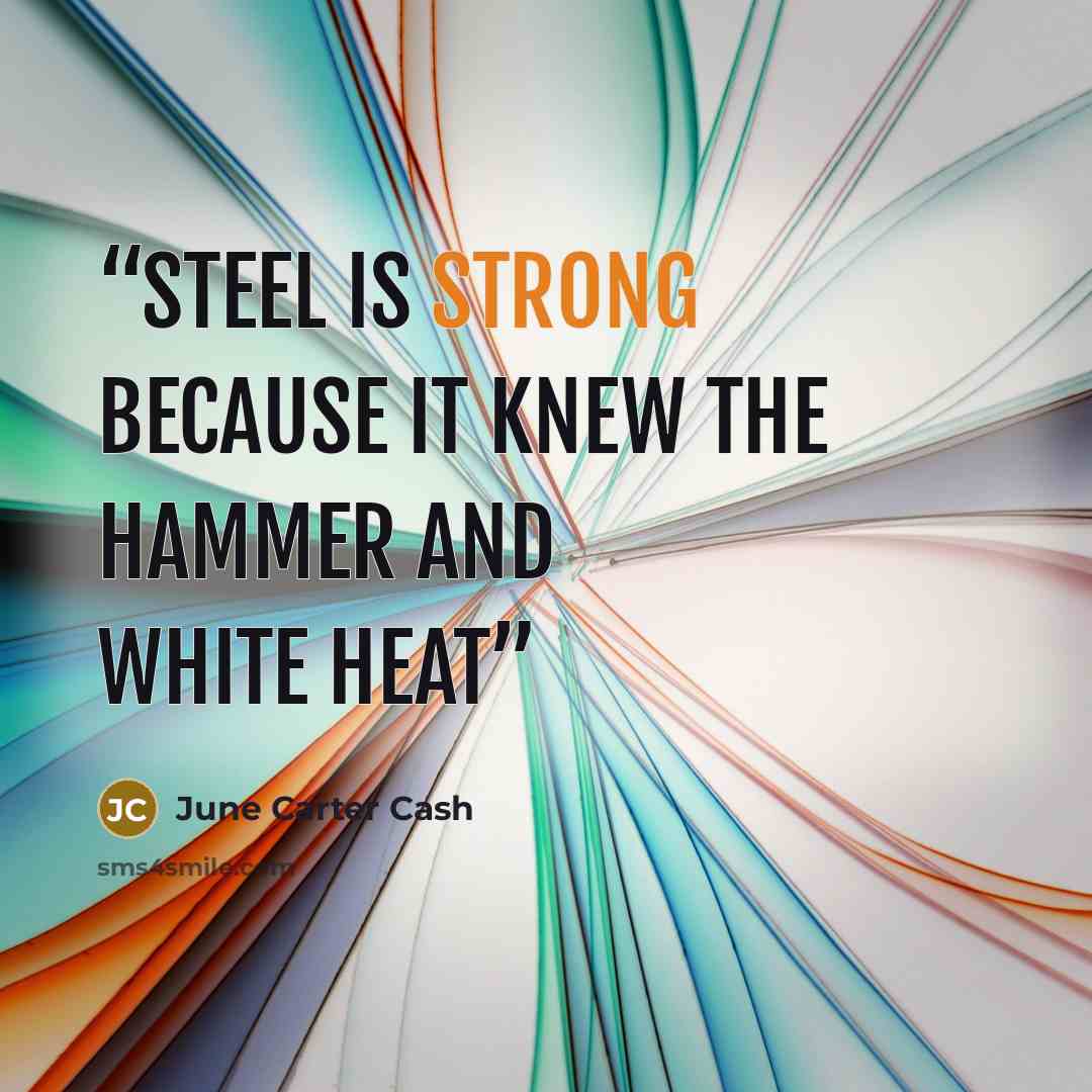 “steel is strong because it knew the hammer and white heat” quote by june carter cash