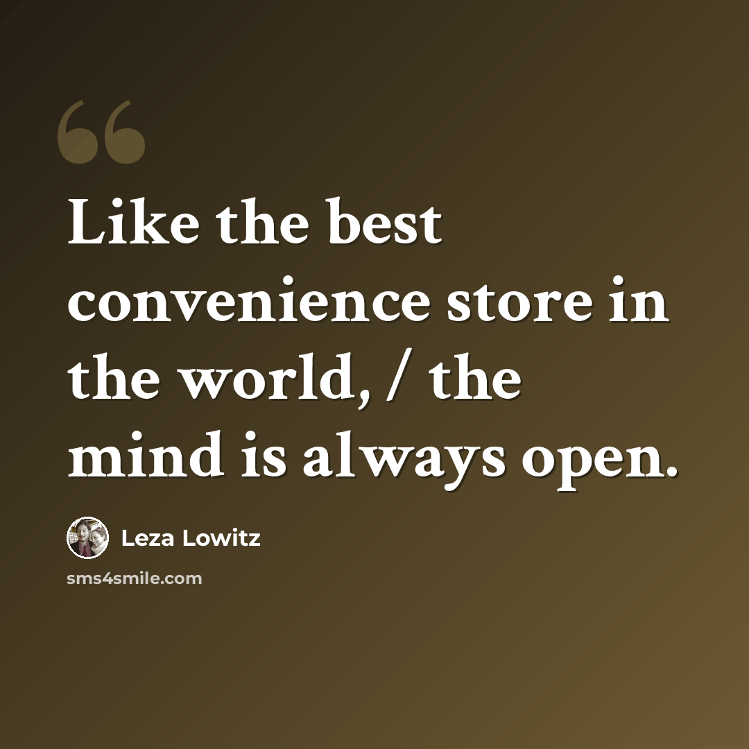 “Like the best convenience store in the world, / the mind is always open.” quote by Leza Lowitz