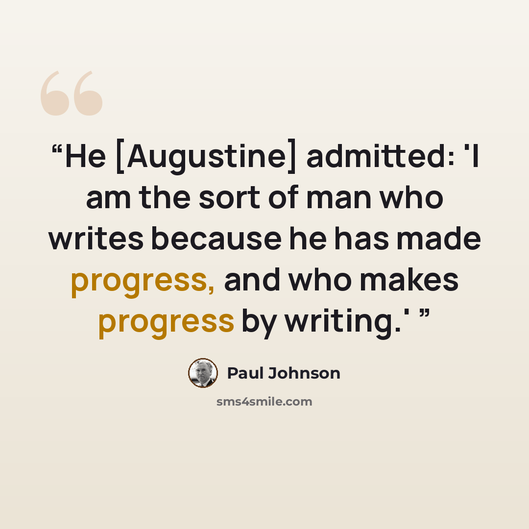 “He [Augustine] admitted: 'I am the sort of man who writes because he has made progress, and who makes progress by writing.'” quote by Paul Johnson