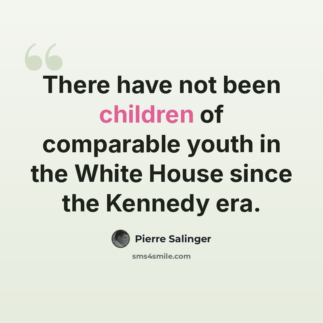“There have not been children of comparable youth in the White House since the Kennedy era.” quote by Pierre Salinger