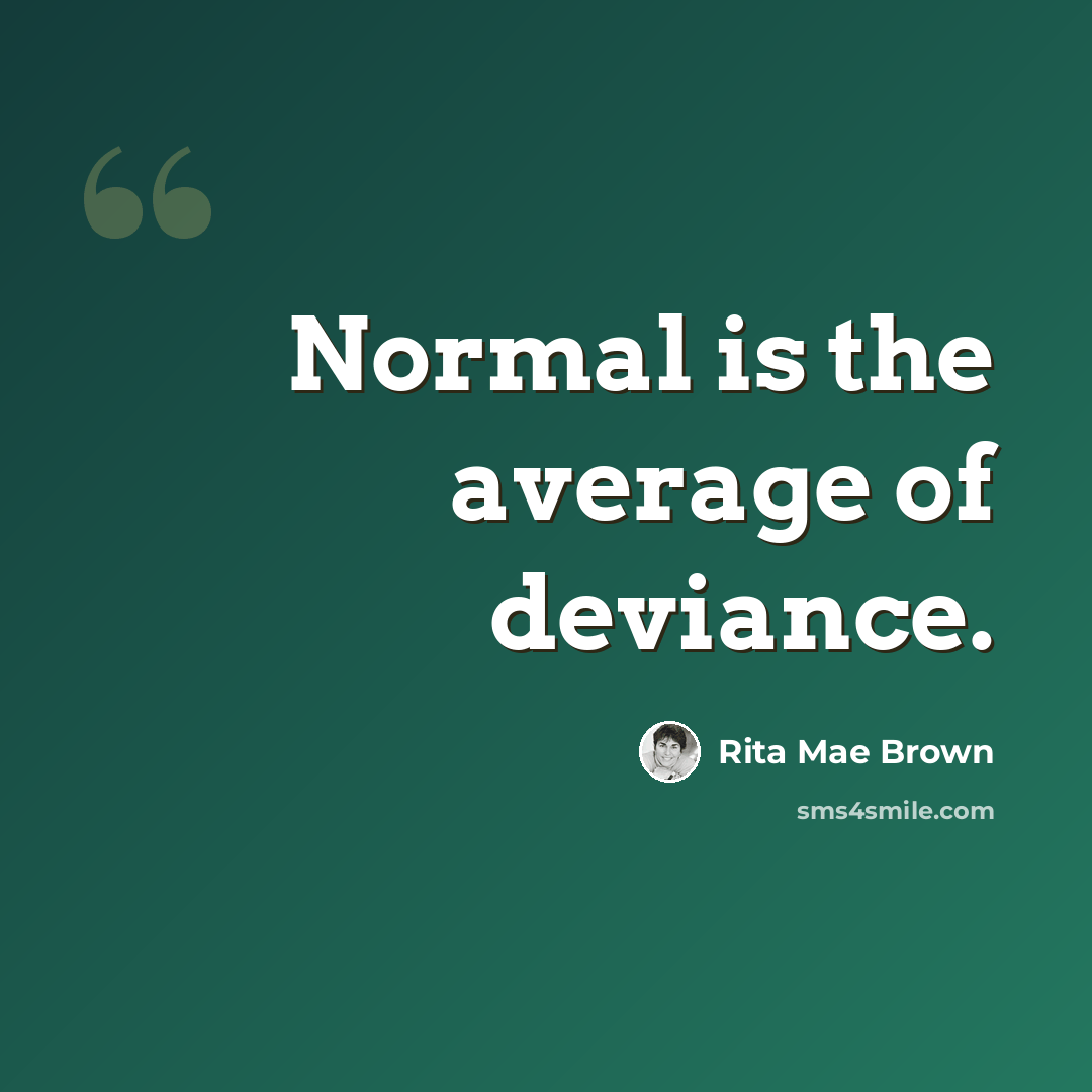 “Normal is the average of deviance.” quote by Rita Mae Brown