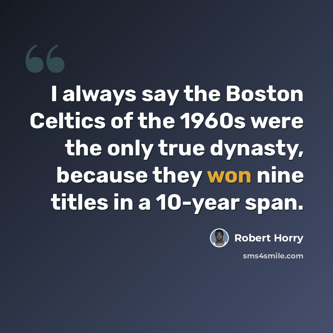 “I always say the Boston Celtics of the 1960s were the only true dynasty, because they won nine titles in a 10-year span.” quote by Robert Horry