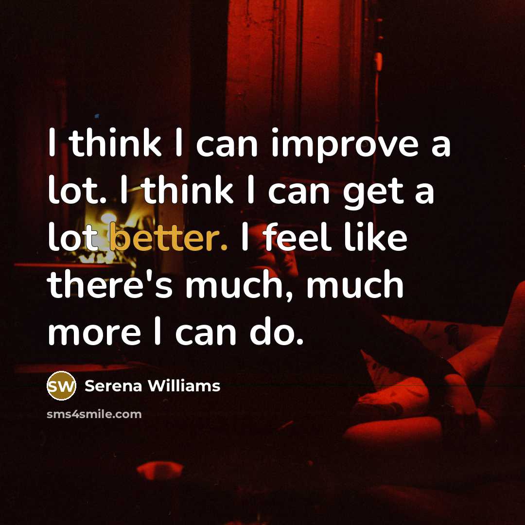 “I think I can improve a lot. I think I can get a lot better. I feel like there's much, much more I can do.” quote by Serena Williams