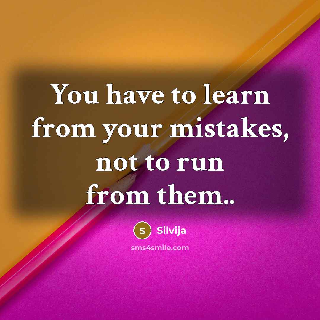 “You have to learn from your mistakes, not to run from them..” quote by Silvija