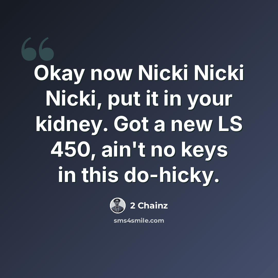 “Okay now Nicki Nicki Nicki, put it in your kidney. Got a new LS 450, ain't no keys in this do-hicky.” quote by 2 Chainz