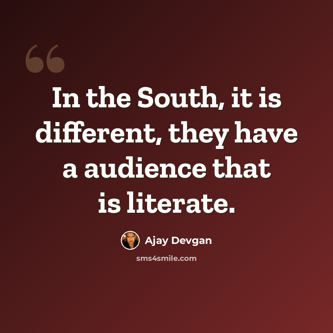 “In the South, it is different, they have a audience that is literate.” quote by Ajay Devgan