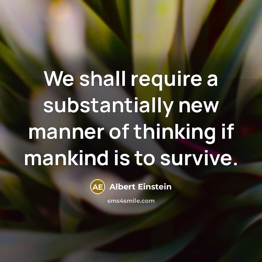 “We shall require a substantially new manner of thinking if mankind is to survive.” quote by Albert Einstein