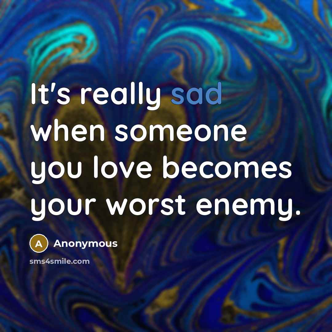 “It's really sad when someone you love becomes your worst enemy.” quote by Anonymous