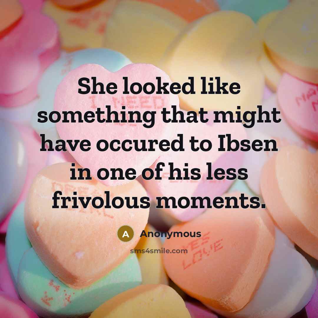 “She looked like something that might have occured to Ibsen in one of his less frivolous moments.” quote by Anonymous