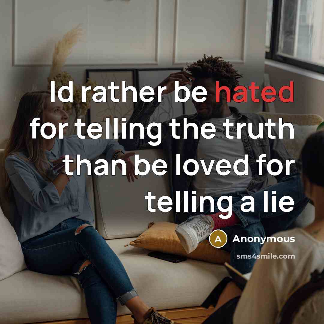 “Id rather be hated for telling the truth than be loved for telling a lie” quote by Anonymous