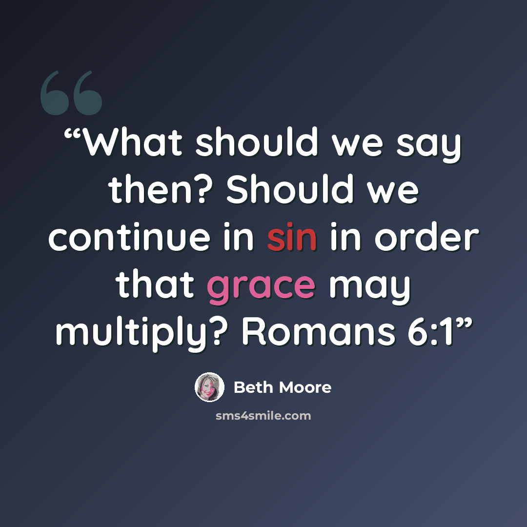 “What should we say then? Should we continue in sin in order that grace may multiply? Romans 6:1” quote by Beth Moore