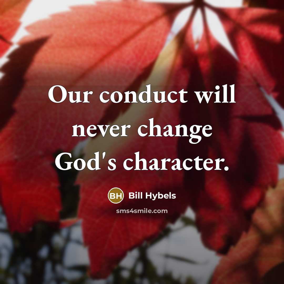 “Our conduct will never change God's character.” quote by Bill Hybels