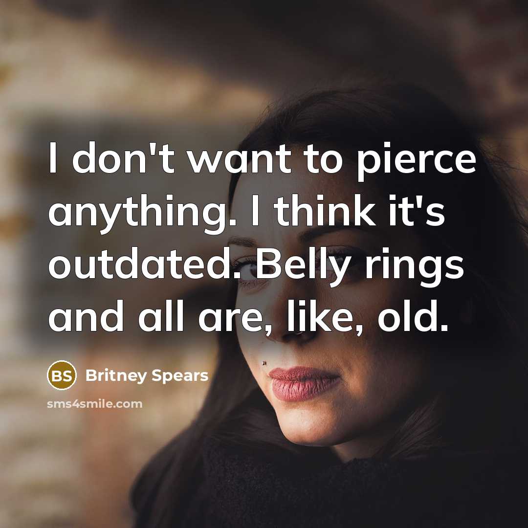 “I don't want to pierce anything. I think it's outdated. Belly rings and all are, like, old.” quote by Britney Spears