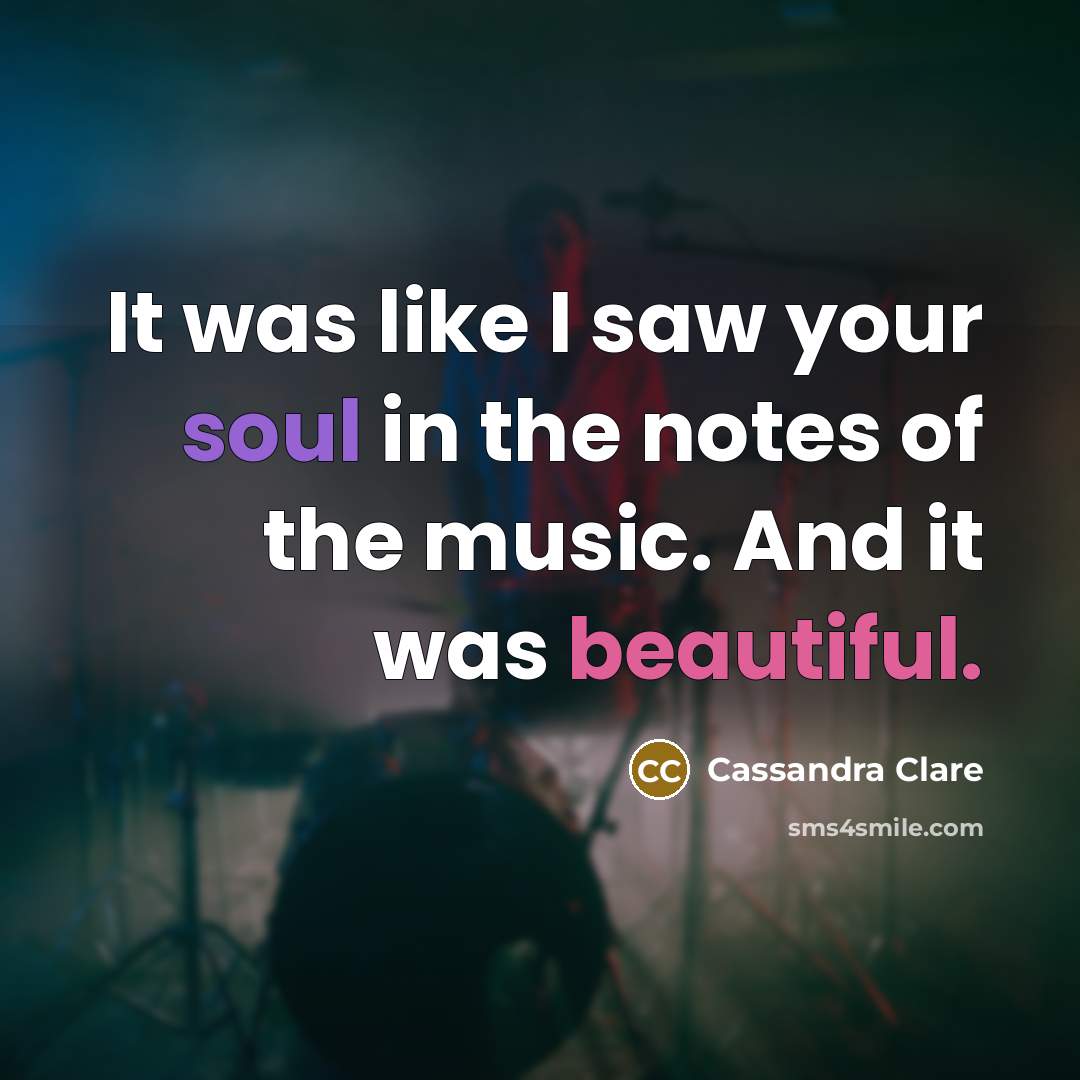 “It was like I saw your soul in the notes of the music. And it was beautiful.” quote by Cassandra Clare