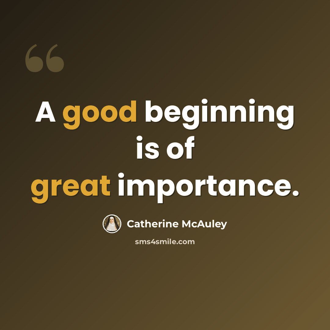 “A good beginning is of great importance.” quote by Catherine McAuley