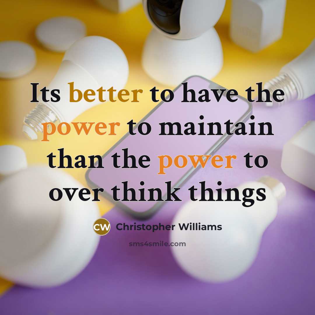 “Its better to have the power to maintain than the power to over think things” quote by Christopher Williams