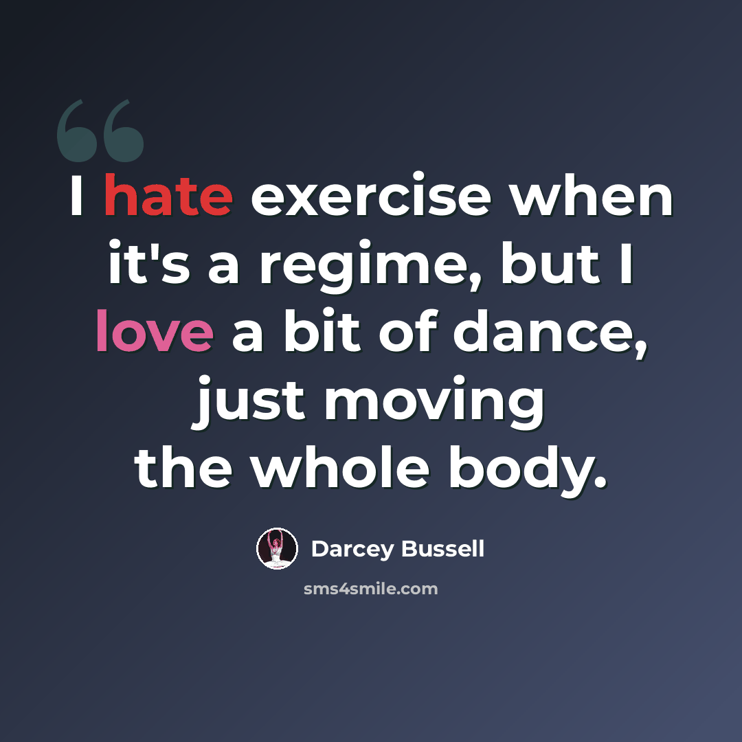 “I hate exercise when it's a regime, but I love a bit of dance, just moving the whole body.” quote by Darcey Bussell