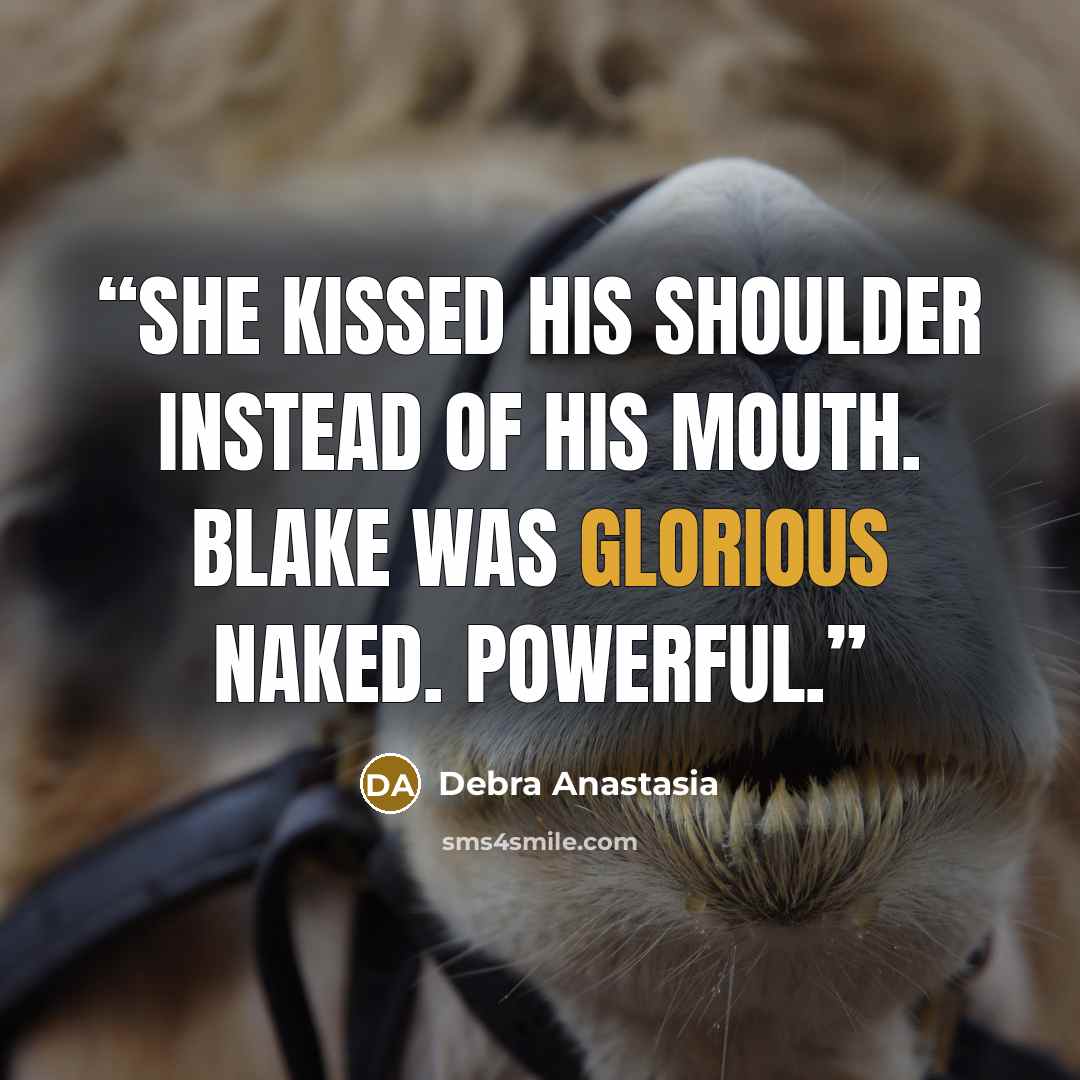 “She kissed his shoulder instead of his mouth. Blake was glorious naked. Powerful.” quote by Debra Anastasia