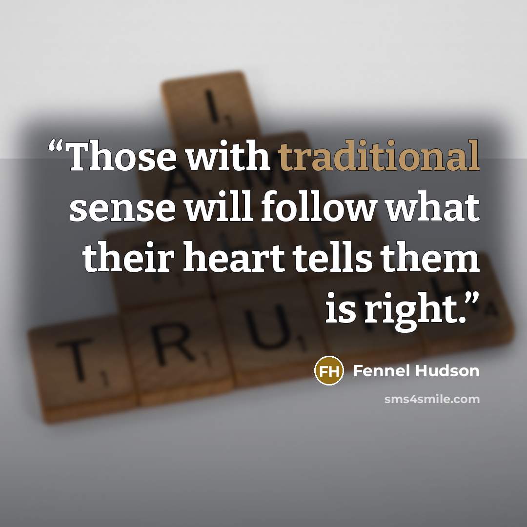 “Those with traditional sense will follow what their heart tells them is right.” quote by Fennel Hudson