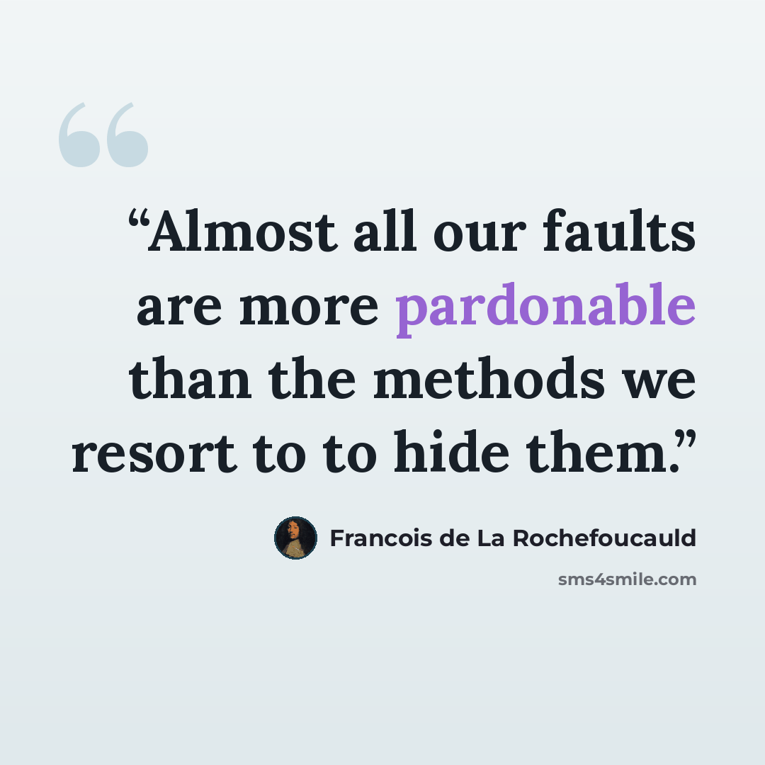 “Almost all our faults are more pardonable than the methods we resort to to hide them.” quote by François de La Rochefoucauld