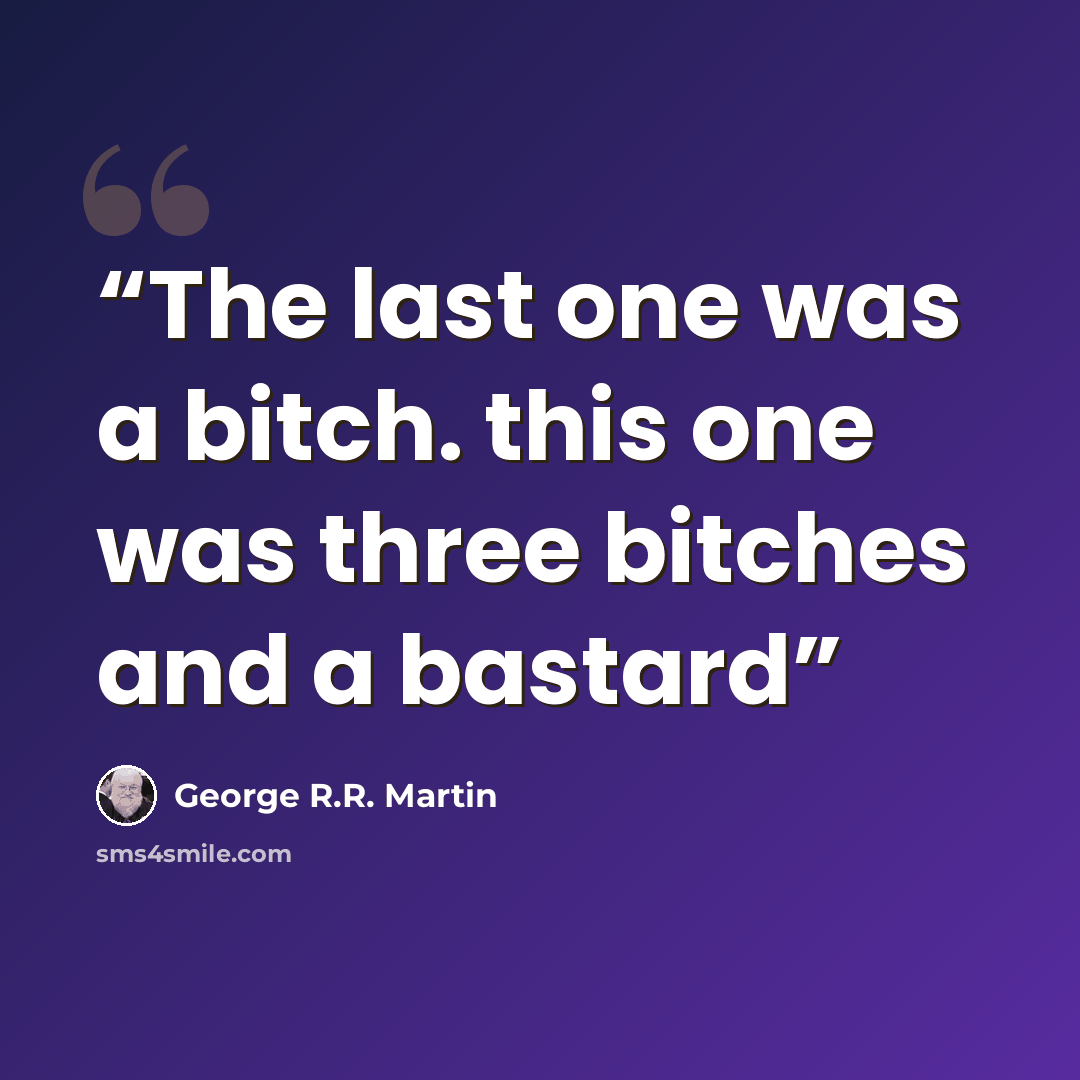 “The last one was a bitch. this one was three bitches and a bastard” quote by George R.R. Martin