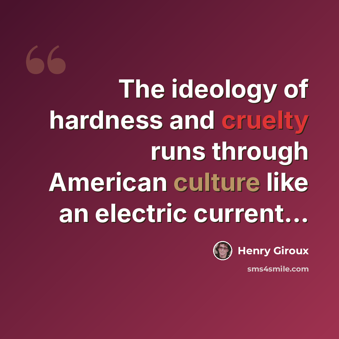 “The ideology of hardness and cruelty runs through American culture like an electric current...” quote by Henry Giroux