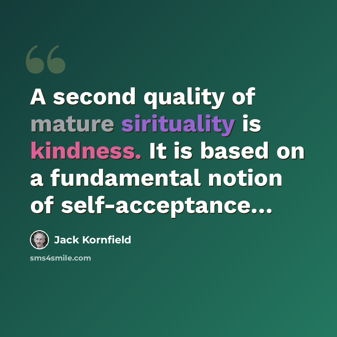 “A second quality of mature sirituality is kindness. It is based on a fundamental notion of self-acceptance…” quote by Jack Kornfield