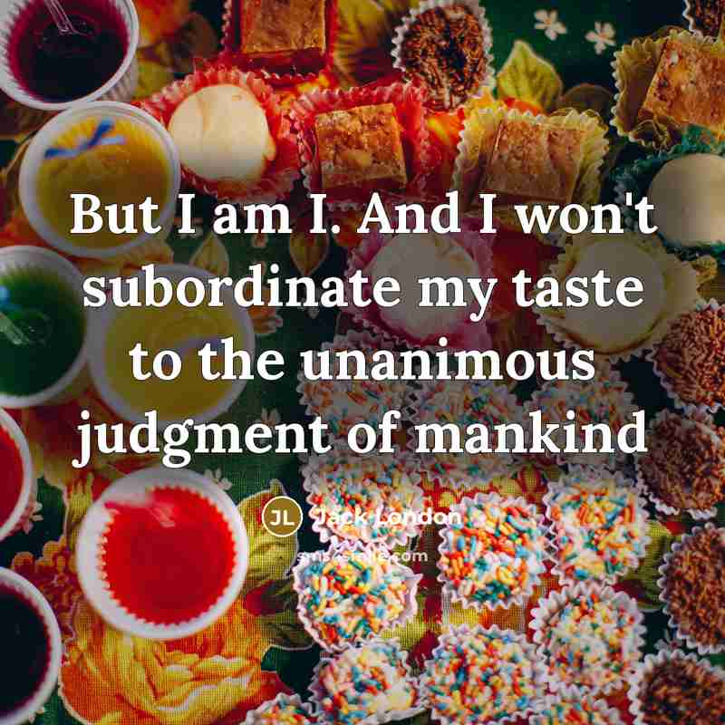 “But I am I. And I won't subordinate my taste to the unanimous judgment of mankind” quote by Jack London