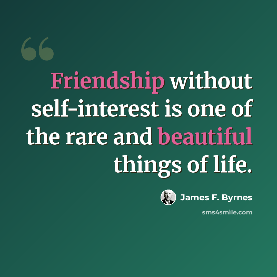 “Friendship without self-interest is one of the rare and beautiful things of life.” quote by James F. Byrnes