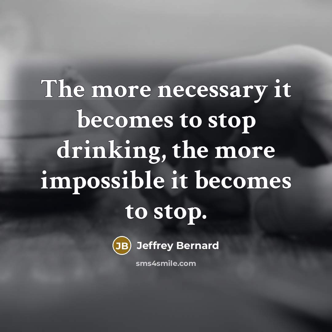 “The more necessary it becomes to stop drinking, the more impossible it becomes to stop.” quote by Jeffrey Bernard
