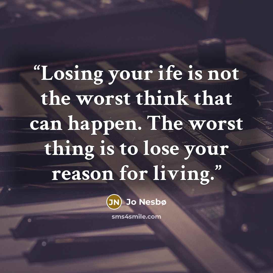 “Losing your ife is not the worst think that can happen. The worst thing is to lose your reason for living.” quote by Jo Nesbø