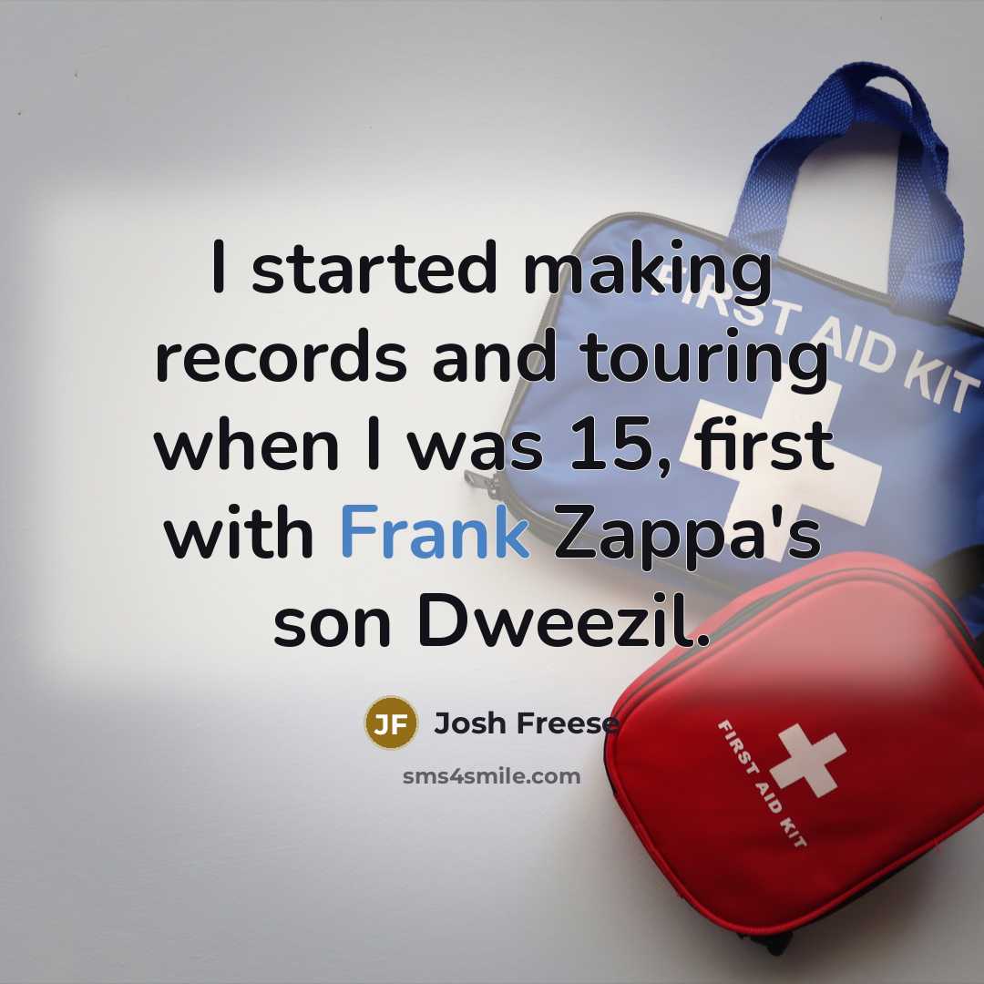 “I started making records and touring when I was 15, first with Frank Zappa's son Dweezil.” quote by Josh Freese
