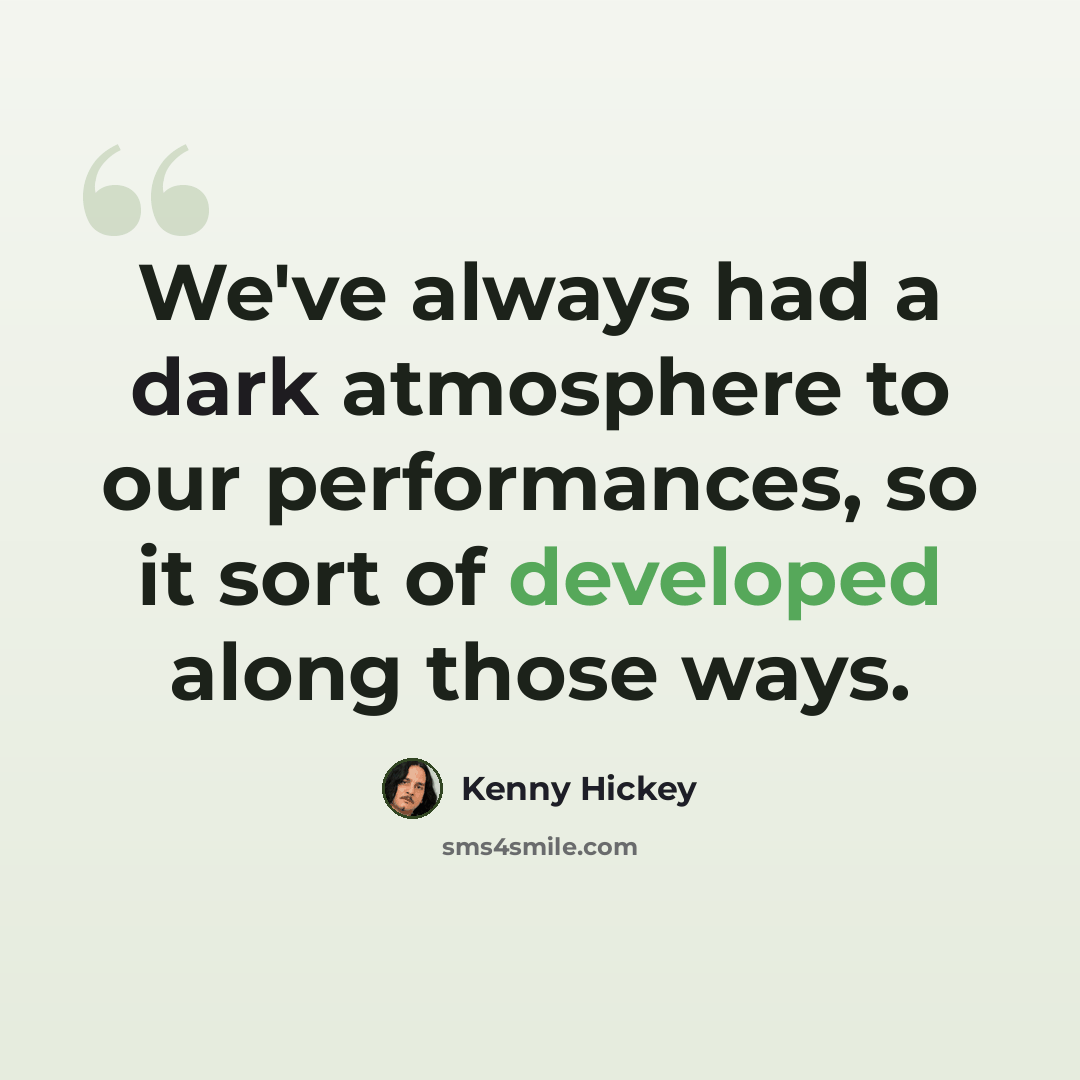 “We've always had a dark atmosphere to our performances, so it sort of developed along those ways.” quote by Kenny Hickey