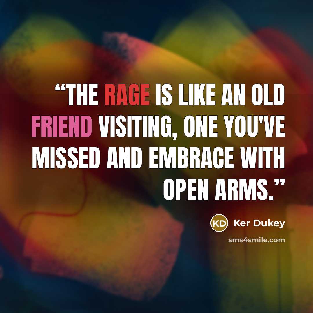 “The rage is like an old friend visiting, one you've missed and embrace with open arms.” quote by Ker Dukey