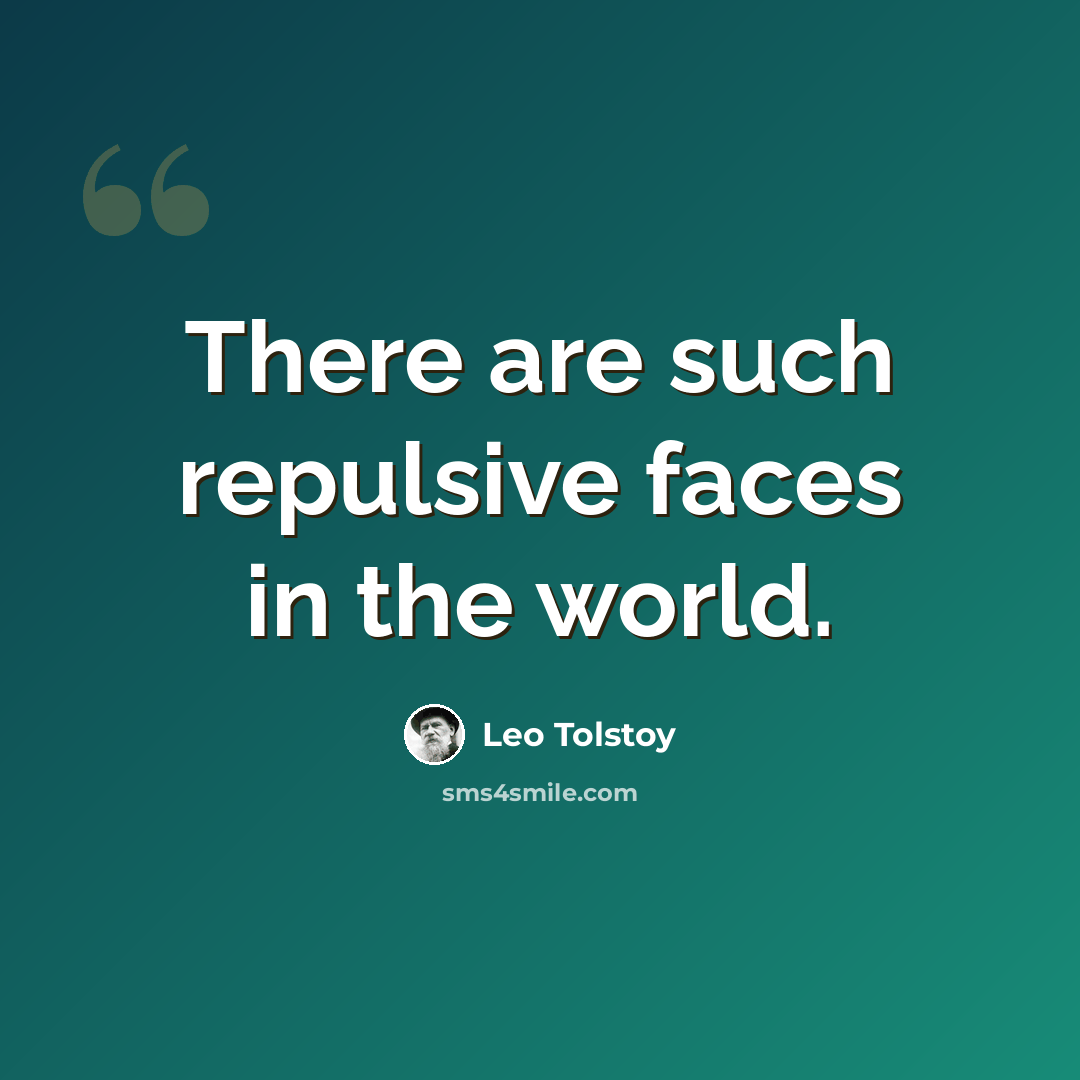 “There are such repulsive faces in the world.” quote by Leo Tolstoy